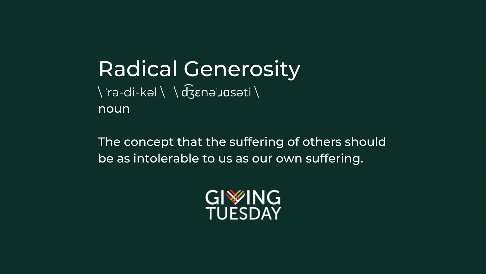 Radical Generosity — the concept that the suffering of others should be as intolerable to us as our own